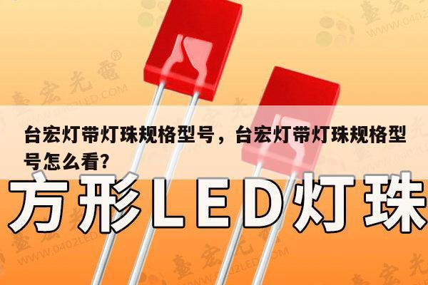台宏灯带灯珠规格型号,台宏灯带灯珠规格型号怎么看?-第1张图片-led灯珠, 贴片led灯珠, 直插led灯珠, 大功率灯珠, 3528灯珠, led灯珠厂家广东台宏光电科技有限公司 服务热线400-689-8189 台宏灯带灯珠规格型号,台宏灯带灯珠规格型号怎么看?-第1张图片-led灯珠, 贴片led灯珠, 直插led灯珠, 大功率灯珠, 3528灯珠, led灯珠厂家广东台宏光电科技有限公司 服务热线400-689-8189