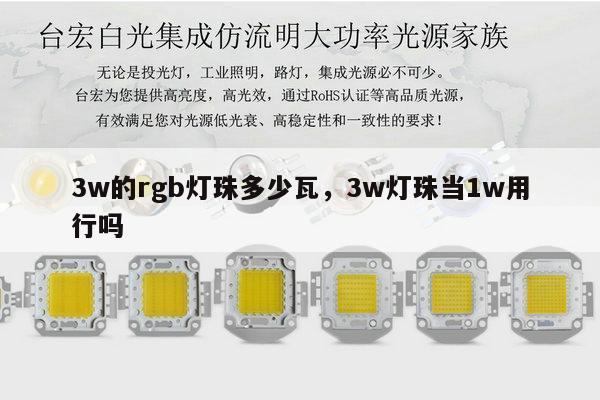 3w的rgb灯珠多少瓦,3w灯珠当1w用行吗-第1张图片-led灯珠, 贴片led灯珠, 直插led灯珠, 大功率灯珠, 3528灯珠, led灯珠厂家广东台宏光电科技有限公司 服务热线400-689-8189 3w的rgb灯珠多少瓦,3w灯珠当1w用行吗-第1张图片-led灯珠, 贴片led灯珠, 直插led灯珠, 大功率灯珠, 3528灯珠, led灯珠厂家广东台宏光电科技有限公司 服务热线400-689-8189