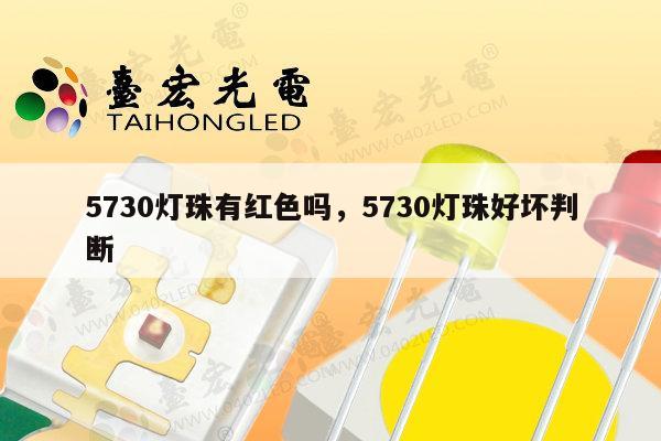 5730灯珠有红色吗，5730灯珠好坏判断-第1张图片-led灯珠, 贴片led灯珠, 直插led灯珠, 大功率灯珠, 3528灯珠, led灯珠厂家广东台宏光电科技有限公司 服务热线400-689-8189