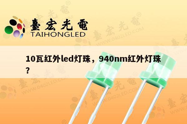 10瓦红外led灯珠,940nm红外灯珠?-第1张图片-led灯珠, 贴片led灯珠, 直插led灯珠, 大功率灯珠, 3528灯珠, led灯珠厂家广东台宏光电科技有限公司 服务热线400-689-8189 10瓦红外led灯珠,940nm红外灯珠?-第1张图片-led灯珠, 贴片led灯珠, 直插led灯珠, 大功率灯珠, 3528灯珠, led灯珠厂家广东台宏光电科技有限公司 服务热线400-689-8189