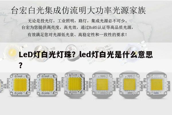 LeD灯白光灯珠？led灯白光是什么意思？-第1张图片-led灯珠, 贴片led灯珠, 直插led灯珠, 大功率灯珠, 3528灯珠, led灯珠厂家广东台宏光电科技有限公司 服务热线400-689-8189
