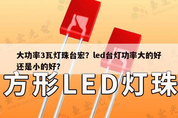 大功率3瓦灯珠台宏?led台灯功率大的好还是小的好?-第1张图片-led灯珠, 贴片led灯珠, 直插led灯珠, 大功率灯珠, 3528灯珠, led灯珠厂家广东台宏光电科技有限公司 服务热线400-689-8189 大功率3瓦灯珠台宏?led台灯功率大的好还是小的好?-第1张图片-led灯珠, 贴片led灯珠, 直插led灯珠, 大功率灯珠, 3528灯珠, led灯珠厂家广东台宏光电科技有限公司 服务热线400-689-8189