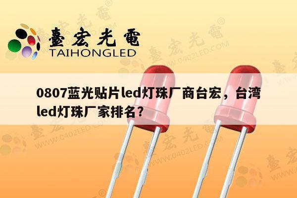 0807蓝光贴片led灯珠厂商台宏,台湾led灯珠厂家排名?-第1张图片-led灯珠, 贴片led灯珠, 直插led灯珠, 大功率灯珠, 3528灯珠, led灯珠厂家广东台宏光电科技有限公司 服务热线400-689-8189 0807蓝光贴片led灯珠厂商台宏,台湾led灯珠厂家排名?-第1张图片-led灯珠, 贴片led灯珠, 直插led灯珠, 大功率灯珠, 3528灯珠, led灯珠厂家广东台宏光电科技有限公司 服务热线400-689-8189