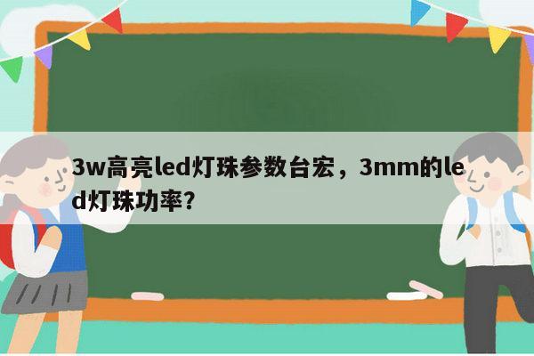 3w高亮led灯珠参数台宏，3mm的led灯珠功率？-第1张图片-led灯珠, 贴片led灯珠, 直插led灯珠, 大功率灯珠, 3528灯珠, led灯珠厂家广东台宏光电科技有限公司 服务热线400-689-8189