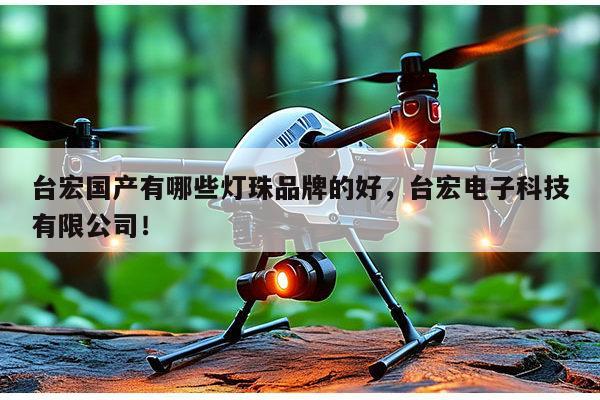 台宏国产有哪些灯珠品牌的好,台宏电子科技有限公司!-第1张图片-led灯珠, 贴片led灯珠, 直插led灯珠, 大功率灯珠, 3528灯珠, led灯珠厂家广东台宏光电科技有限公司 服务热线400-689-8189 台宏国产有哪些灯珠品牌的好,台宏电子科技有限公司!-第1张图片-led灯珠, 贴片led灯珠, 直插led灯珠, 大功率灯珠, 3528灯珠, led灯珠厂家广东台宏光电科技有限公司 服务热线400-689-8189