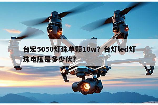 台宏5050灯珠单颗10w?台灯led灯珠电压是多少伏?-第1张图片-led灯珠, 贴片led灯珠, 直插led灯珠, 大功率灯珠, 3528灯珠, led灯珠厂家广东台宏光电科技有限公司 服务热线400-689-8189 台宏5050灯珠单颗10w?台灯led灯珠电压是多少伏?-第1张图片-led灯珠, 贴片led灯珠, 直插led灯珠, 大功率灯珠, 3528灯珠, led灯珠厂家广东台宏光电科技有限公司 服务热线400-689-8189