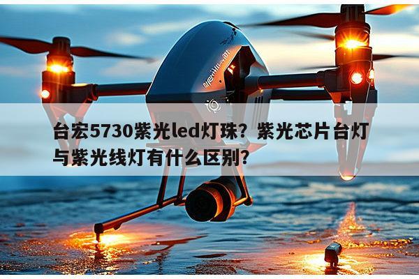 台宏5730紫光led灯珠?紫光芯片台灯与紫光线灯有什么区别?-第1张图片-led灯珠, 贴片led灯珠, 直插led灯珠, 大功率灯珠, 3528灯珠, led灯珠厂家广东台宏光电科技有限公司 服务热线400-689-8189 台宏5730紫光led灯珠?紫光芯片台灯与紫光线灯有什么区别?-第1张图片-led灯珠, 贴片led灯珠, 直插led灯珠, 大功率灯珠, 3528灯珠, led灯珠厂家广东台宏光电科技有限公司 服务热线400-689-8189
