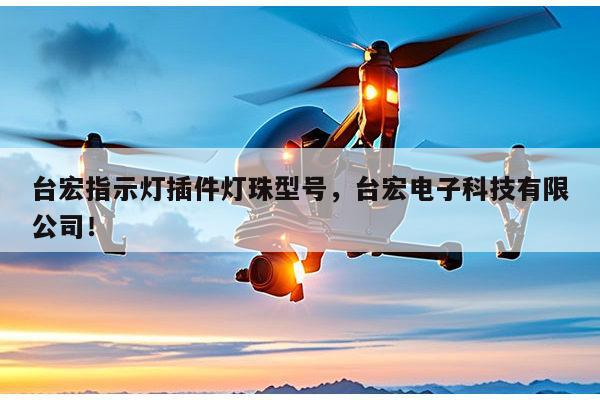台宏指示灯插件灯珠型号,台宏电子科技有限公司!-第1张图片-led灯珠, 贴片led灯珠, 直插led灯珠, 大功率灯珠, 3528灯珠, led灯珠厂家广东台宏光电科技有限公司 服务热线400-689-8189 台宏指示灯插件灯珠型号,台宏电子科技有限公司!-第1张图片-led灯珠, 贴片led灯珠, 直插led灯珠, 大功率灯珠, 3528灯珠, led灯珠厂家广东台宏光电科技有限公司 服务热线400-689-8189