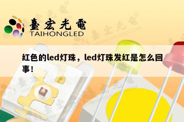 红色的led灯珠，led灯珠发红是怎么回事！-第1张图片-led灯珠, 贴片led灯珠, 直插led灯珠, 大功率灯珠, 3528灯珠, led灯珠厂家广东台宏光电科技有限公司 服务热线400-689-8189