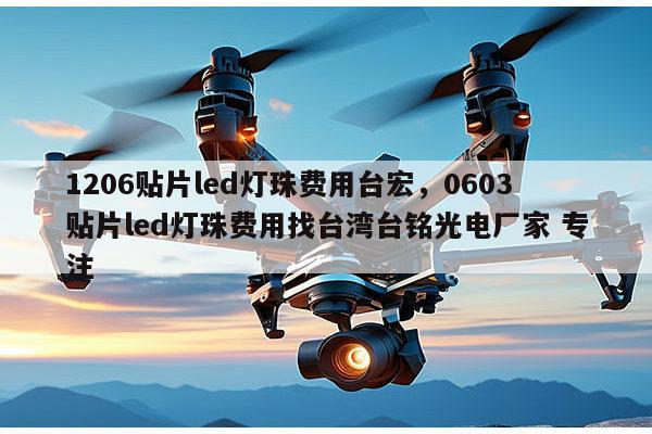 1206贴片led灯珠费用台宏,0603贴片led灯珠费用找台湾台铭光电厂家 专注-第1张图片-led灯珠, 贴片led灯珠, 直插led灯珠, 大功率灯珠, 3528灯珠, led灯珠厂家广东台宏光电科技有限公司 服务热线400-689-8189 1206贴片led灯珠费用台宏,0603贴片led灯珠费用找台湾台铭光电厂家 专注-第1张图片-led灯珠, 贴片led灯珠, 直插led灯珠, 大功率灯珠, 3528灯珠, led灯珠厂家广东台宏光电科技有限公司 服务热线400-689-8189