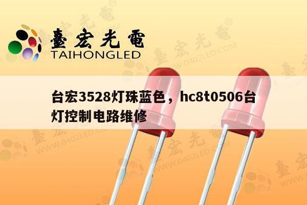 台宏3528灯珠蓝色,hc8t0506台灯控制电路维修-第1张图片-led灯珠, 贴片led灯珠, 直插led灯珠, 大功率灯珠, 3528灯珠, led灯珠厂家广东台宏光电科技有限公司 服务热线400-689-8189 台宏3528灯珠蓝色,hc8t0506台灯控制电路维修-第1张图片-led灯珠, 贴片led灯珠, 直插led灯珠, 大功率灯珠, 3528灯珠, led灯珠厂家广东台宏光电科技有限公司 服务热线400-689-8189