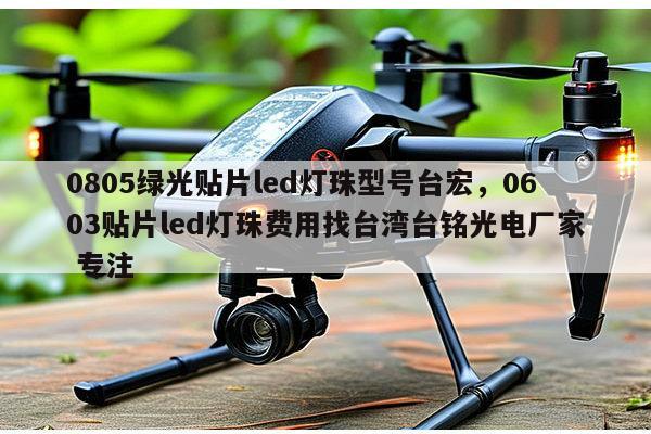 0805绿光贴片led灯珠型号台宏,0603贴片led灯珠费用找台湾台铭光电厂家 专注-第1张图片-led灯珠, 贴片led灯珠, 直插led灯珠, 大功率灯珠, 3528灯珠, led灯珠厂家广东台宏光电科技有限公司 服务热线400-689-8189 0805绿光贴片led灯珠型号台宏,0603贴片led灯珠费用找台湾台铭光电厂家 专注-第1张图片-led灯珠, 贴片led灯珠, 直插led灯珠, 大功率灯珠, 3528灯珠, led灯珠厂家广东台宏光电科技有限公司 服务热线400-689-8189