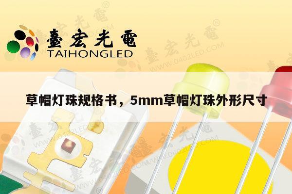 草帽灯珠规格书，5mm草帽灯珠外形尺寸-第1张图片-led灯珠, 贴片led灯珠, 直插led灯珠, 大功率灯珠, 3528灯珠, led灯珠厂家广东台宏光电科技有限公司 服务热线400-689-8189