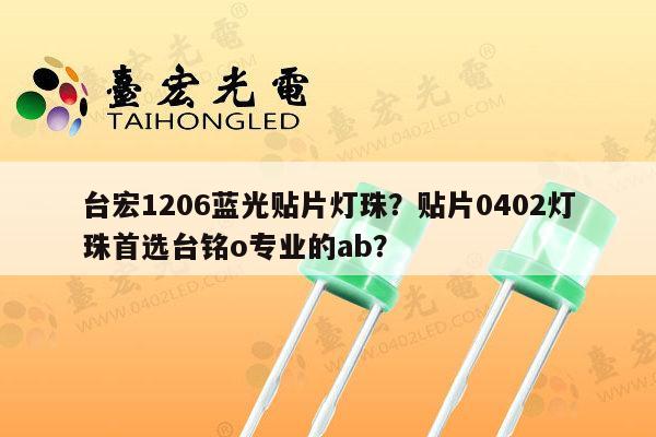 台宏1206蓝光贴片灯珠？贴片0402灯珠首选台铭o专业的ab？-第1张图片-led灯珠, 贴片led灯珠, 直插led灯珠, 大功率灯珠, 3528灯珠, led灯珠厂家广东台宏光电科技有限公司 服务热线400-689-8189