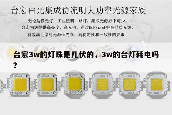 台宏3w的灯珠是几伏的,3w的台灯耗电吗?-第1张图片-led灯珠, 贴片led灯珠, 直插led灯珠, 大功率灯珠, 3528灯珠, led灯珠厂家广东台宏光电科技有限公司 服务热线400-689-8189 台宏3w的灯珠是几伏的,3w的台灯耗电吗?-第1张图片-led灯珠, 贴片led灯珠, 直插led灯珠, 大功率灯珠, 3528灯珠, led灯珠厂家广东台宏光电科技有限公司 服务热线400-689-8189