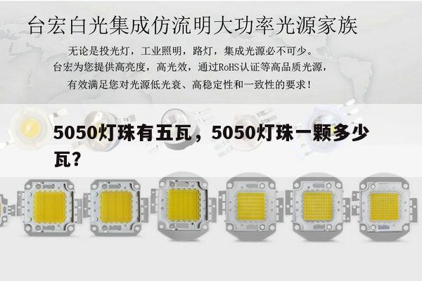 5050灯珠有五瓦,5050灯珠一颗多少瓦?-第1张图片-led灯珠, 贴片led灯珠, 直插led灯珠, 大功率灯珠, 3528灯珠, led灯珠厂家广东台宏光电科技有限公司 服务热线400-689-8189 5050灯珠有五瓦,5050灯珠一颗多少瓦?-第1张图片-led灯珠, 贴片led灯珠, 直插led灯珠, 大功率灯珠, 3528灯珠, led灯珠厂家广东台宏光电科技有限公司 服务热线400-689-8189