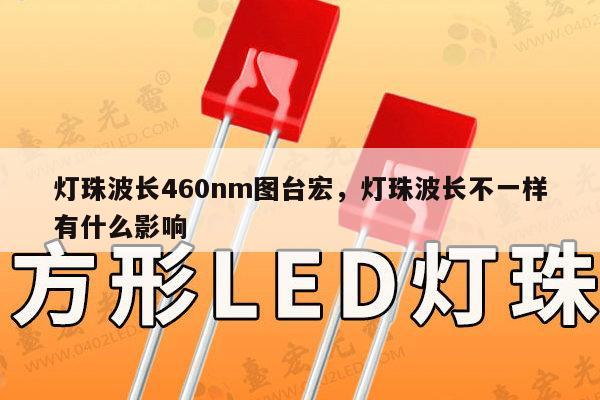 灯珠波长460nm图台宏,灯珠波长不一样有什么影响-第1张图片-led灯珠, 贴片led灯珠, 直插led灯珠, 大功率灯珠, 3528灯珠, led灯珠厂家广东台宏光电科技有限公司 服务热线400-689-8189 灯珠波长460nm图台宏,灯珠波长不一样有什么影响-第1张图片-led灯珠, 贴片led灯珠, 直插led灯珠, 大功率灯珠, 3528灯珠, led灯珠厂家广东台宏光电科技有限公司 服务热线400-689-8189