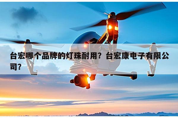 台宏哪个品牌的灯珠耐用?台宏康电子有限公司?-第1张图片-led灯珠, 贴片led灯珠, 直插led灯珠, 大功率灯珠, 3528灯珠, led灯珠厂家广东台宏光电科技有限公司 服务热线400-689-8189 台宏哪个品牌的灯珠耐用?台宏康电子有限公司?-第1张图片-led灯珠, 贴片led灯珠, 直插led灯珠, 大功率灯珠, 3528灯珠, led灯珠厂家广东台宏光电科技有限公司 服务热线400-689-8189