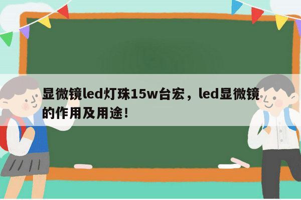 显微镜led灯珠15w台宏,led显微镜的作用及用途!-第1张图片-led灯珠, 贴片led灯珠, 直插led灯珠, 大功率灯珠, 3528灯珠, led灯珠厂家广东台宏光电科技有限公司 服务热线400-689-8189 显微镜led灯珠15w台宏,led显微镜的作用及用途!-第1张图片-led灯珠, 贴片led灯珠, 直插led灯珠, 大功率灯珠, 3528灯珠, led灯珠厂家广东台宏光电科技有限公司 服务热线400-689-8189