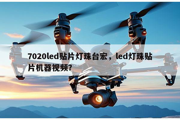 7020led贴片灯珠台宏，led灯珠贴片机器视频？-第1张图片-led灯珠, 贴片led灯珠, 直插led灯珠, 大功率灯珠, 3528灯珠, led灯珠厂家广东台宏光电科技有限公司 服务热线400-689-8189