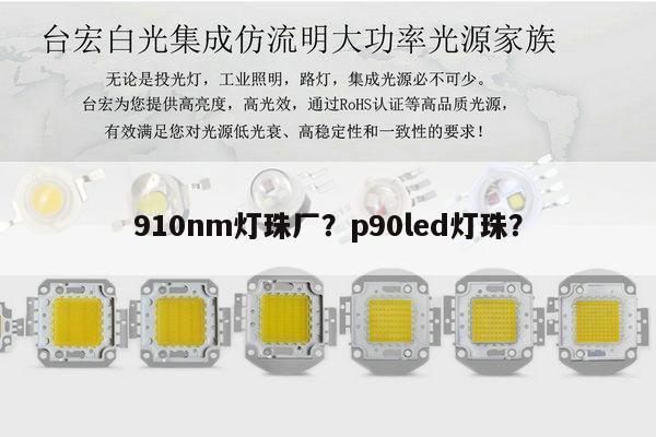 910nm灯珠厂?p90led灯珠?-第1张图片-led灯珠, 贴片led灯珠, 直插led灯珠, 大功率灯珠, 3528灯珠, led灯珠厂家广东台宏光电科技有限公司 服务热线400-689-8189 910nm灯珠厂?p90led灯珠?-第1张图片-led灯珠, 贴片led灯珠, 直插led灯珠, 大功率灯珠, 3528灯珠, led灯珠厂家广东台宏光电科技有限公司 服务热线400-689-8189