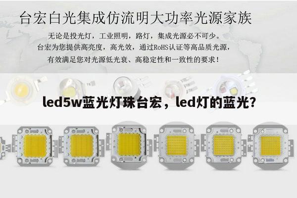 led5w蓝光灯珠台宏,led灯的蓝光?-第1张图片-led灯珠, 贴片led灯珠, 直插led灯珠, 大功率灯珠, 3528灯珠, led灯珠厂家广东台宏光电科技有限公司 服务热线400-689-8189 led5w蓝光灯珠台宏,led灯的蓝光?-第1张图片-led灯珠, 贴片led灯珠, 直插led灯珠, 大功率灯珠, 3528灯珠, led灯珠厂家广东台宏光电科技有限公司 服务热线400-689-8189