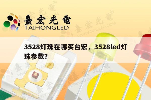 3528灯珠在哪买台宏，3528led灯珠参数？-第1张图片-led灯珠, 贴片led灯珠, 直插led灯珠, 大功率灯珠, 3528灯珠, led灯珠厂家广东台宏光电科技有限公司 服务热线400-689-8189