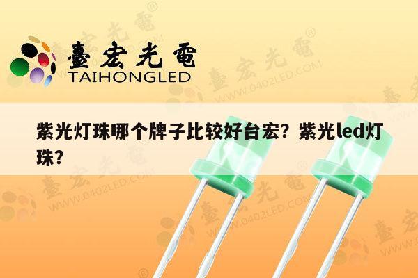 紫光灯珠哪个牌子比较好台宏?紫光led灯珠?-第1张图片-led灯珠, 贴片led灯珠, 直插led灯珠, 大功率灯珠, 3528灯珠, led灯珠厂家广东台宏光电科技有限公司 服务热线400-689-8189 紫光灯珠哪个牌子比较好台宏?紫光led灯珠?-第1张图片-led灯珠, 贴片led灯珠, 直插led灯珠, 大功率灯珠, 3528灯珠, led灯珠厂家广东台宏光电科技有限公司 服务热线400-689-8189