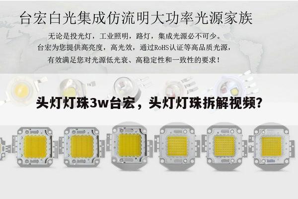头灯灯珠3w台宏,头灯灯珠拆解视频?-第1张图片-led灯珠, 贴片led灯珠, 直插led灯珠, 大功率灯珠, 3528灯珠, led灯珠厂家广东台宏光电科技有限公司 服务热线400-689-8189 头灯灯珠3w台宏,头灯灯珠拆解视频?-第1张图片-led灯珠, 贴片led灯珠, 直插led灯珠, 大功率灯珠, 3528灯珠, led灯珠厂家广东台宏光电科技有限公司 服务热线400-689-8189