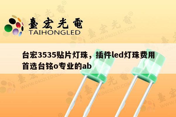 台宏3535贴片灯珠，插件led灯珠费用首选台铭o专业的ab-第1张图片-led灯珠, 贴片led灯珠, 直插led灯珠, 大功率灯珠, 3528灯珠, led灯珠厂家广东台宏光电科技有限公司 服务热线400-689-8189
