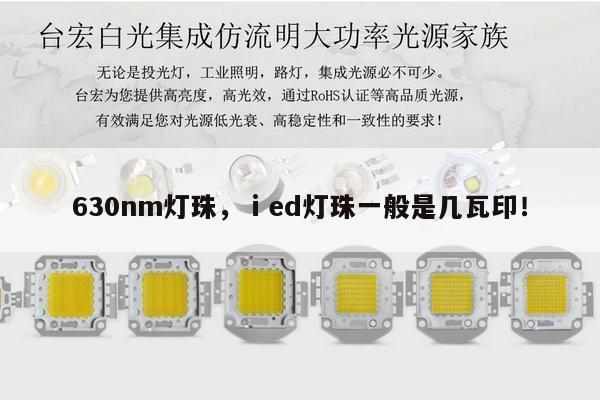 630nm灯珠,ⅰed灯珠一般是几瓦印!-第1张图片-led灯珠, 贴片led灯珠, 直插led灯珠, 大功率灯珠, 3528灯珠, led灯珠厂家广东台宏光电科技有限公司 服务热线400-689-8189 630nm灯珠,ⅰed灯珠一般是几瓦印!-第1张图片-led灯珠, 贴片led灯珠, 直插led灯珠, 大功率灯珠, 3528灯珠, led灯珠厂家广东台宏光电科技有限公司 服务热线400-689-8189