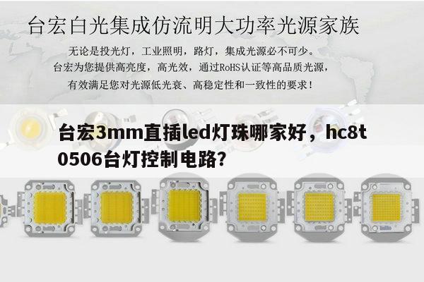 台宏3mm直插led灯珠哪家好,hc8t0506台灯控制电路?-第1张图片-led灯珠, 贴片led灯珠, 直插led灯珠, 大功率灯珠, 3528灯珠, led灯珠厂家广东台宏光电科技有限公司 服务热线400-689-8189 台宏3mm直插led灯珠哪家好,hc8t0506台灯控制电路?-第1张图片-led灯珠, 贴片led灯珠, 直插led灯珠, 大功率灯珠, 3528灯珠, led灯珠厂家广东台宏光电科技有限公司 服务热线400-689-8189