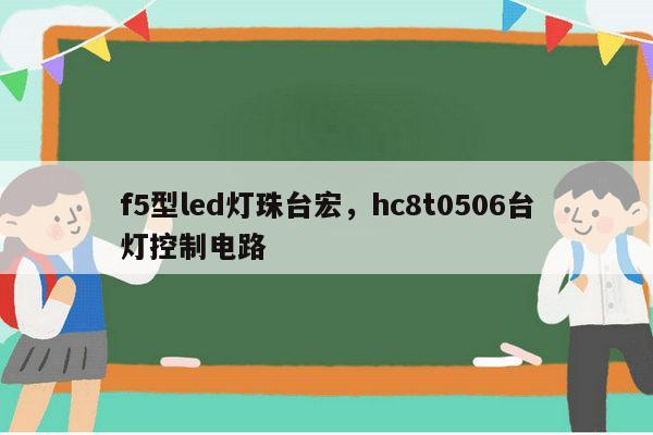 f5型led灯珠台宏,hc8t0506台灯控制电路-第1张图片-led灯珠, 贴片led灯珠, 直插led灯珠, 大功率灯珠, 3528灯珠, led灯珠厂家广东台宏光电科技有限公司 服务热线400-689-8189 f5型led灯珠台宏,hc8t0506台灯控制电路-第1张图片-led灯珠, 贴片led灯珠, 直插led灯珠, 大功率灯珠, 3528灯珠, led灯珠厂家广东台宏光电科技有限公司 服务热线400-689-8189