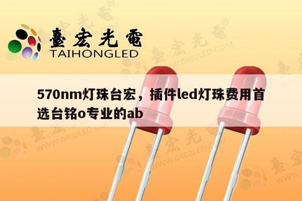 570nm灯珠台宏,插件led灯珠费用首选台铭o专业的ab-第1张图片-led灯珠, 贴片led灯珠, 直插led灯珠, 大功率灯珠, 3528灯珠, led灯珠厂家广东台宏光电科技有限公司 服务热线400-689-8189 570nm灯珠台宏,插件led灯珠费用首选台铭o专业的ab-第1张图片-led灯珠, 贴片led灯珠, 直插led灯珠, 大功率灯珠, 3528灯珠, led灯珠厂家广东台宏光电科技有限公司 服务热线400-689-8189