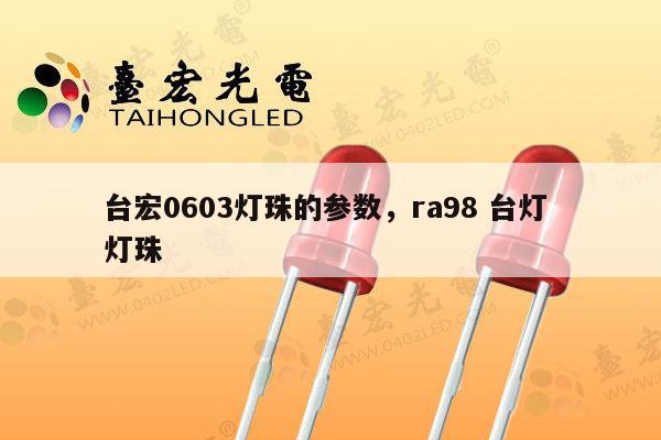 台宏0603灯珠的参数，ra98 台灯 灯珠-第1张图片-led灯珠, 贴片led灯珠, 直插led灯珠, 大功率灯珠, 3528灯珠, led灯珠厂家广东台宏光电科技有限公司 服务热线400-689-8189