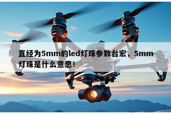 直经为5mm的led灯珠参数台宏,5mm灯珠是什么意思!-第1张图片-led灯珠, 贴片led灯珠, 直插led灯珠, 大功率灯珠, 3528灯珠, led灯珠厂家广东台宏光电科技有限公司 服务热线400-689-8189 直经为5mm的led灯珠参数台宏,5mm灯珠是什么意思!-第1张图片-led灯珠, 贴片led灯珠, 直插led灯珠, 大功率灯珠, 3528灯珠, led灯珠厂家广东台宏光电科技有限公司 服务热线400-689-8189