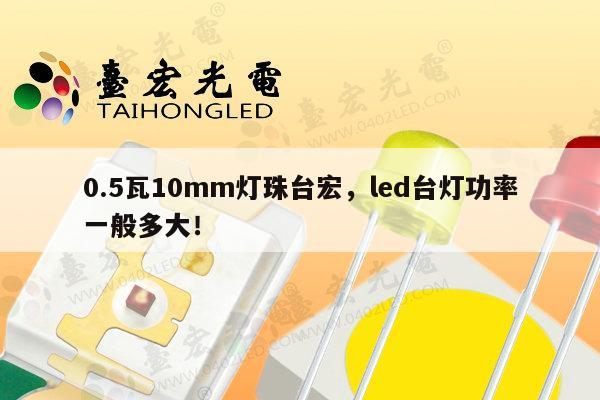 0.5瓦10mm灯珠台宏,led台灯功率一般多大!-第1张图片-led灯珠, 贴片led灯珠, 直插led灯珠, 大功率灯珠, 3528灯珠, led灯珠厂家广东台宏光电科技有限公司 服务热线400-689-8189 0.5瓦10mm灯珠台宏,led台灯功率一般多大!-第1张图片-led灯珠, 贴片led灯珠, 直插led灯珠, 大功率灯珠, 3528灯珠, led灯珠厂家广东台宏光电科技有限公司 服务热线400-689-8189