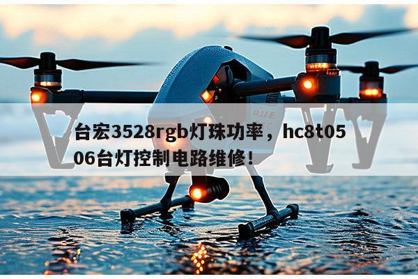 台宏3528rgb灯珠功率，hc8t0506台灯控制电路维修！-第1张图片-led灯珠, 贴片led灯珠, 直插led灯珠, 大功率灯珠, 3528灯珠, led灯珠厂家广东台宏光电科技有限公司 服务热线400-689-8189