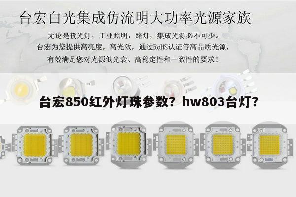 台宏850红外灯珠参数？hw803台灯？-第1张图片-led灯珠, 贴片led灯珠, 直插led灯珠, 大功率灯珠, 3528灯珠, led灯珠厂家广东台宏光电科技有限公司 服务热线400-689-8189