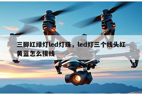 三脚红绿灯led灯珠，led灯三个线头红黄蓝怎么接线-第1张图片-led灯珠, 贴片led灯珠, 直插led灯珠, 大功率灯珠, 3528灯珠, led灯珠厂家广东台宏光电科技有限公司 服务热线400-689-8189