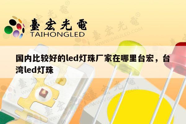 国内比较好的led灯珠厂家在哪里台宏,台湾led灯珠-第1张图片-led灯珠, 贴片led灯珠, 直插led灯珠, 大功率灯珠, 3528灯珠, led灯珠厂家广东台宏光电科技有限公司 服务热线400-689-8189 国内比较好的led灯珠厂家在哪里台宏,台湾led灯珠-第1张图片-led灯珠, 贴片led灯珠, 直插led灯珠, 大功率灯珠, 3528灯珠, led灯珠厂家广东台宏光电科技有限公司 服务热线400-689-8189