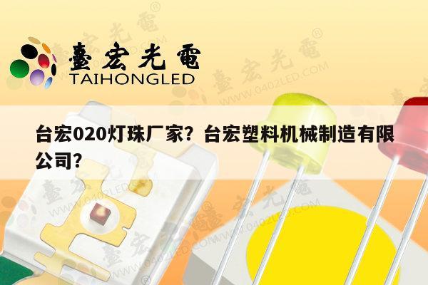 台宏020灯珠厂家？台宏塑料机械制造有限公司？-第1张图片-led灯珠, 贴片led灯珠, 直插led灯珠, 大功率灯珠, 3528灯珠, led灯珠厂家广东台宏光电科技有限公司 服务热线400-689-8189