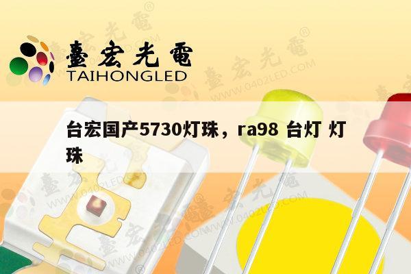 台宏国产5730灯珠,ra98 台灯 灯珠-第1张图片-led灯珠, 贴片led灯珠, 直插led灯珠, 大功率灯珠, 3528灯珠, led灯珠厂家广东台宏光电科技有限公司 服务热线400-689-8189 台宏国产5730灯珠,ra98 台灯 灯珠-第1张图片-led灯珠, 贴片led灯珠, 直插led灯珠, 大功率灯珠, 3528灯珠, led灯珠厂家广东台宏光电科技有限公司 服务热线400-689-8189