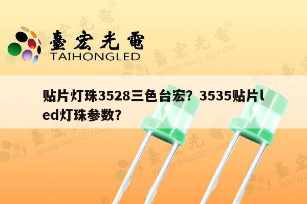 贴片灯珠3528三色台宏?3535贴片led灯珠参数?-第1张图片-led灯珠, 贴片led灯珠, 直插led灯珠, 大功率灯珠, 3528灯珠, led灯珠厂家广东台宏光电科技有限公司 服务热线400-689-8189 贴片灯珠3528三色台宏?3535贴片led灯珠参数?-第1张图片-led灯珠, 贴片led灯珠, 直插led灯珠, 大功率灯珠, 3528灯珠, led灯珠厂家广东台宏光电科技有限公司 服务热线400-689-8189