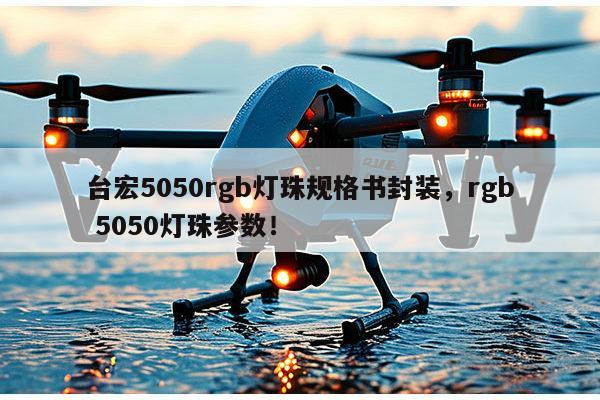 台宏5050rgb灯珠规格书封装，rgb 5050灯珠参数！-第1张图片-led灯珠, 贴片led灯珠, 直插led灯珠, 大功率灯珠, 3528灯珠, led灯珠厂家广东台宏光电科技有限公司 服务热线400-689-8189