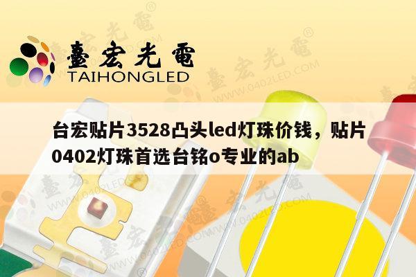 台宏贴片3528凸头led灯珠价钱，贴片0402灯珠首选台铭o专业的ab-第1张图片-led灯珠, 贴片led灯珠, 直插led灯珠, 大功率灯珠, 3528灯珠, led灯珠厂家广东台宏光电科技有限公司 服务热线400-689-8189