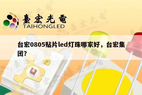 台宏0805贴片led灯珠哪家好，台宏集团？-第1张图片-led灯珠, 贴片led灯珠, 直插led灯珠, 大功率灯珠, 3528灯珠, led灯珠厂家广东台宏光电科技有限公司 服务热线400-689-8189