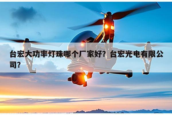 台宏大功率灯珠哪个厂家好?台宏光电有限公司?-第1张图片-led灯珠, 贴片led灯珠, 直插led灯珠, 大功率灯珠, 3528灯珠, led灯珠厂家广东台宏光电科技有限公司 服务热线400-689-8189 台宏大功率灯珠哪个厂家好?台宏光电有限公司?-第1张图片-led灯珠, 贴片led灯珠, 直插led灯珠, 大功率灯珠, 3528灯珠, led灯珠厂家广东台宏光电科技有限公司 服务热线400-689-8189
