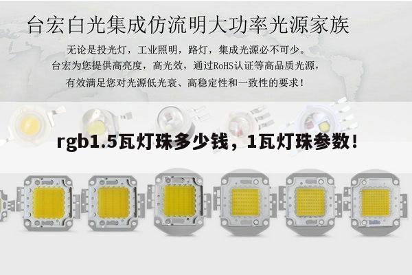 rgb1.5瓦灯珠多少钱，1瓦灯珠参数！-第1张图片-led灯珠, 贴片led灯珠, 直插led灯珠, 大功率灯珠, 3528灯珠, led灯珠厂家广东台宏光电科技有限公司 服务热线400-689-8189