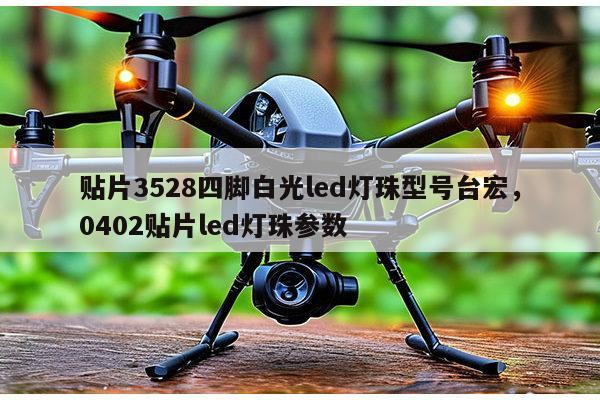 贴片3528四脚白光led灯珠型号台宏，0402贴片led灯珠参数-第1张图片-led灯珠, 贴片led灯珠, 直插led灯珠, 大功率灯珠, 3528灯珠, led灯珠厂家广东台宏光电科技有限公司 服务热线400-689-8189